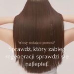 Włosy wołają o pomoc Sprawdź, który zabieg regeneracji sprawdzi się najlepiej!
