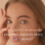 Jak wygładzić zmarszczki i poprawić napięcie skóry bez operacji