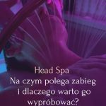 Head Spa – Na czym polega zabieg i dlaczego warto go wypróbować - Berne Academy Warszawa Bemowo