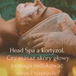 Head Spa a kortyzol. Czy masaż skóry głowy pomaga redukować stres i napięcie - Head Spa Bemowo Berne Academy